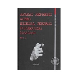 Aparat represji wobec księdza Jerzego Popiełuszki 1982–1984, t. 1