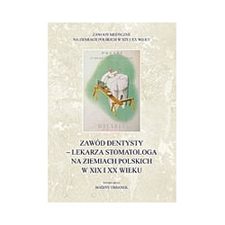 Zawód dentysty - lekarza stomatologa na ziemiach polskich w XIX i XX wieku
