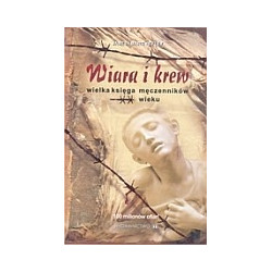 Wiara i krew. Wielka księga męczenników XX wieku