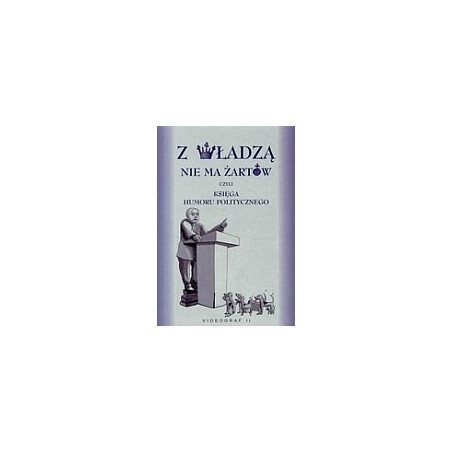 Z władzą nie ma żartów, czyli księga humoru politycznego