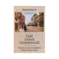 Łódź, Lodsch, Litzmannstadt. Wycinki z życia mieszkańców okupowanego miasta