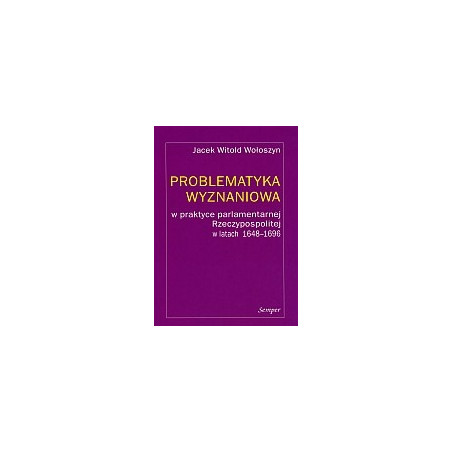 Problematyka wyznaniowa w praktyce parlamentarnej Rzeczypospolitej w latach 1648-1696)