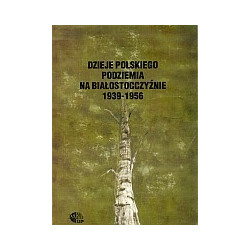 Dzieje polskiego podziemia na białostocczyźnie 1939-1956