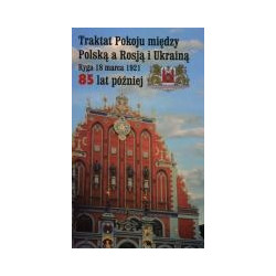 Traktat Pokoju między Polską a Rosją i Ukrainą - Ryga 18 marca 1921. 85 lat później