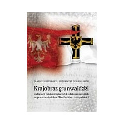 Krajobraz grunwaldzki w dziejach polsko-niemieckich i polsko-krzyżackich na przestrzeni wieków. Wokół mitów i rzeczywistości