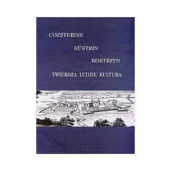 Cozsterine - Kustrin - Kostrzyn. Twierdza Ludzie Kultura