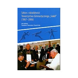Szkice z działalności Towarzystwa Gimnastycznego SOKÓŁ (1867-2006)