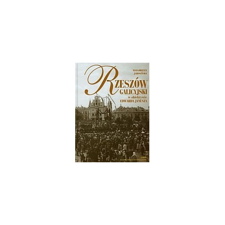 Rzeszów galicyjski w obiektywie Edwarda Janusza