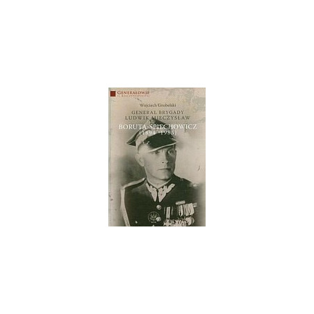 Generał Brygady Ludwik Mieczysław Boruta-Spiechowicz (1894-1985)