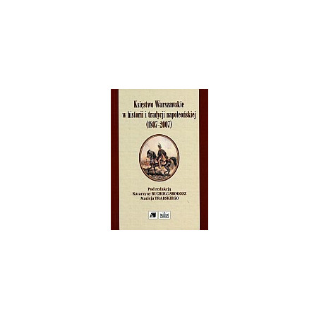 Księstwo Warszawskie w historii i tradycji napoleońskiej (1807-2007)