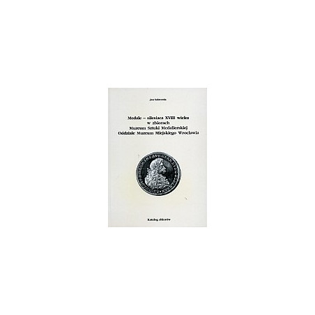 Medale - silesiaca XVIII wieku w zbiorach Muzeum Sztuki Medalierskiej Oddziale Muzeum Miejskiego Wrocławia