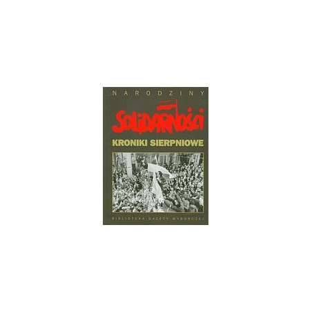 Narodziny Solidarności Kroniki sierpniowe