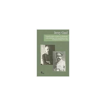 Niemieckie służby wywiadowczo-informacyjne wobec radykalnego ruchu niepodległościowego w Królestwie Polskim 1914-1918