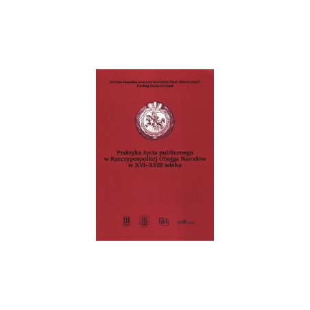 Praktyka życia publicznego w Rzeczpospolitej Obojga Narodów w XVI-XVIII wieku