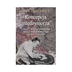 Koncepcja międzymorza w myśli i praktyce politycznej obozu Józefa Piłsudskiego w latach 1918-1926