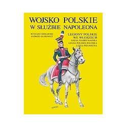 Wojsko Polskie w służbie Napoleona. Legiony Polskie we Włoszech