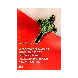 Młodzieżowe organizacje niepodległościowe na Górnym Śląsku i w Zagłębiu Dąbrowskim w latach 1945–1956