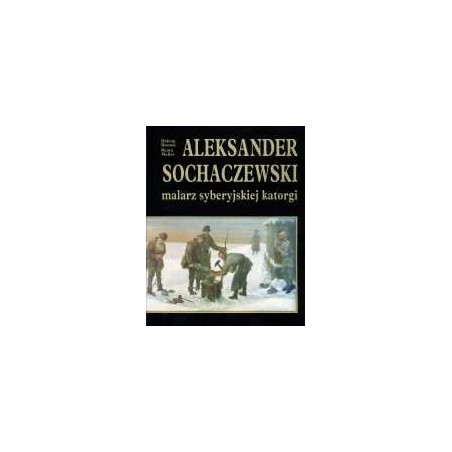 Aleksander Sochaczewski 1843-1923 malarz syberyjskiej katorgi