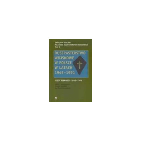 Duszpasterstwo wojskowe w Polsce w latach 1945-1991 Część pierwsza 1945-1956