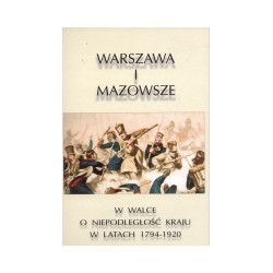 Warszawa i Mazowsze w walce o niepodległość kraju w latach 1794-1920