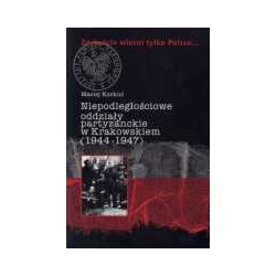 Zostańcie wierni tylko Polsce... Niepodległościowe oddziały partyzanckie w Krakowskiem (1944-1947)
