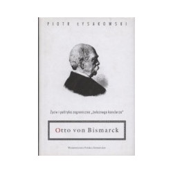 Otto von Bismarck Życie i polityka zagraniczna żelaznego kanclerza