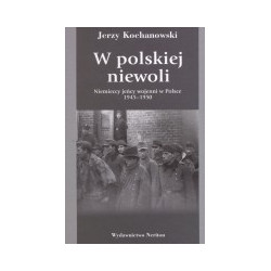 W polskiej niewoli. Niemieccy jeńcy wojenni w Polsce 1945-1950