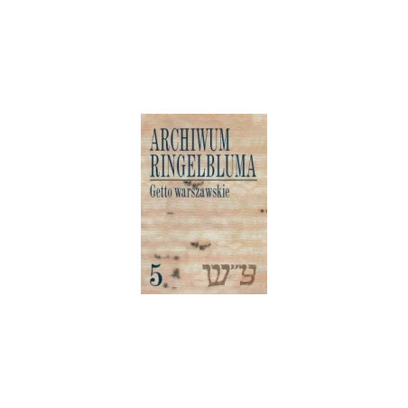 Archiwum Ringelbluma. Getto warszawskie. Życie codzienne, tom 5
