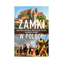 Zamki w Polsce Zabytkowe warownie, współcześni rycerze, tajemnicze legendy
