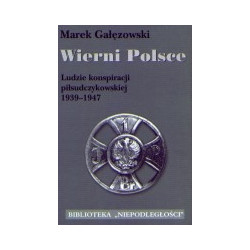 Wierni Polsce. Ludzie konspiracji piłsudczykowskiej 1939-1947