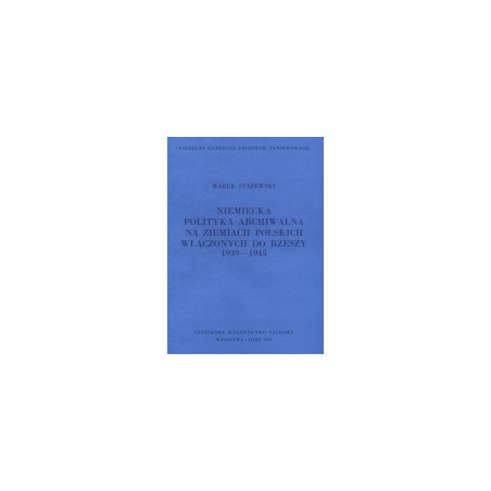 Niemiecka polityka archiwalna na ziemiach polskich włączonych do Rzeszy 1939-1945