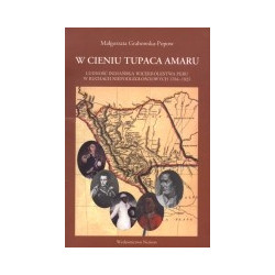 W cieniu Tupaca Amaru. Ludność indiańska Wicekrólestwa Peru w ruchach niepodległościowych 1784-1825