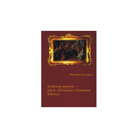 Królewscy synowie - Jakub, Aleksander i Konstanty Sobiescy