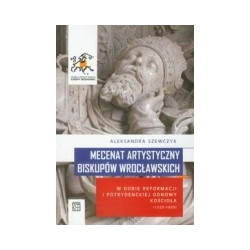 Mecenat artystyczny biskupów wrocławskich w dobie reformacji i potrydenckiej odnowy kościoła 1520-1609