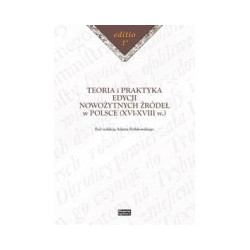 Teoria i praktyka edycji nowożytnych źródeł w Polsce (XVI-XVIII w.)
