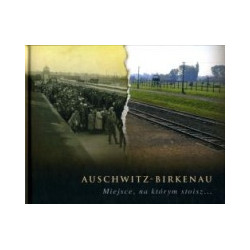 Auschwitz-Birkenau. Miejsce, na którym stoisz..