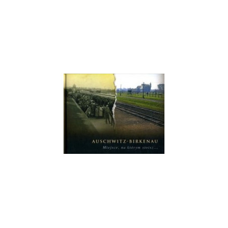 Auschwitz-Birkenau. Miejsce, na którym stoisz..