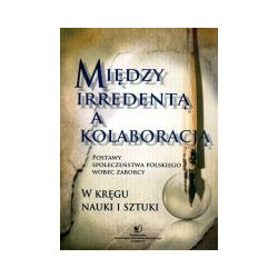 Między irredentą a kolaboracją. Postawy społeczeństwa polskiego wobec zaborcy