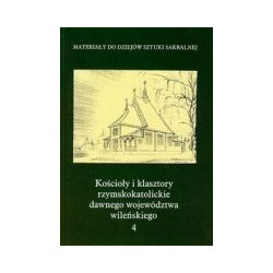 Kościoły i klasztory rzymskokatolickie dawnego województwa wileńskiego t. 4