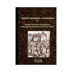 Między Zachodem a Wschodem. Tom V. Kondycja zdrowotna i demograficzna społeczeństwa polskiego na przestrzeni wieków
