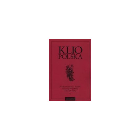 Klio polska. Studia i materiały z dziejów historiografii w XIX–XX w. Tom V