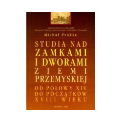 Studia nad zamkami i dworami ziemi przemyskiej od połowy XIV do początków XVIII wieku