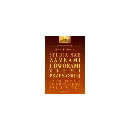 Studia nad zamkami i dworami ziemi przemyskiej od połowy XIV do początków XVIII wieku