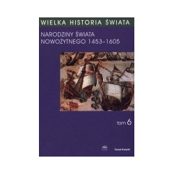 Wielka historia świata, t.6. Narodziny Świata Nowożytnego 1453-1605