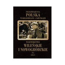 Przedwojenna Polska w krajobrazie i zabytkach. Województwo wileńskie i nowogródzkie
