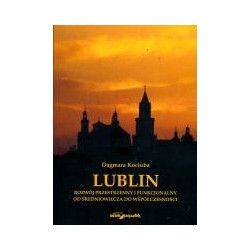 Lublin Rozwój przestrzenny i funkcjonalny od średniowiecza do współczesności