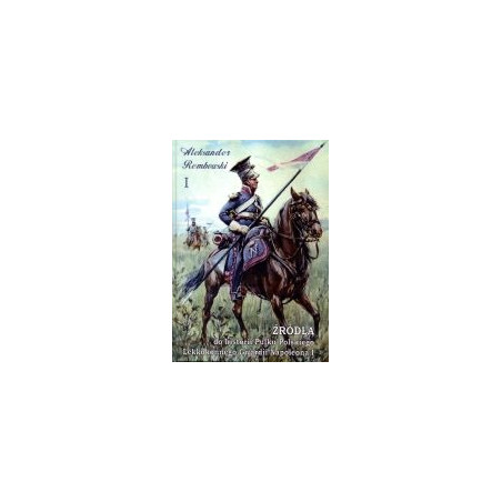 Źródła do historii Pułku Polskiego Lekkokonnego Gwardii Napoleona I, tom I