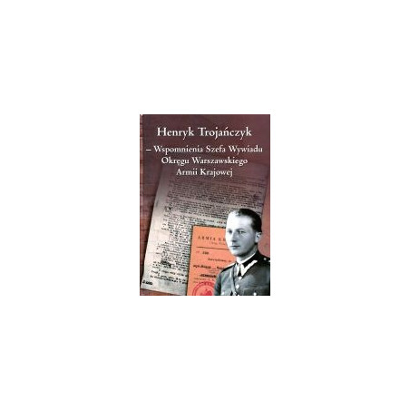 Henryk Trojańczyk - Wspomnienia Szefa Wywiadu Okręgu Warszawskiego Armii Krajowej