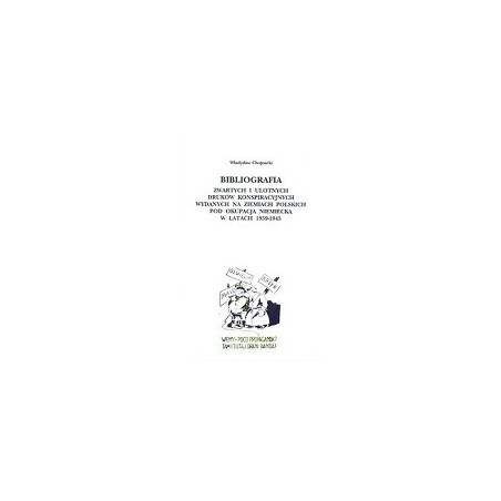 Bibliografia zwartych i ulotnych druków konspiracyjnych wydanych na ziemiach polskich pod okupacją niemiecką w latach 1939-1945