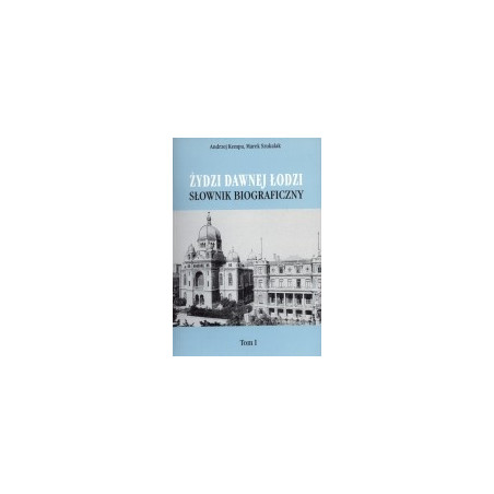 Żydzi dawnej Łodzi. Słownik biograficzny, t. 1